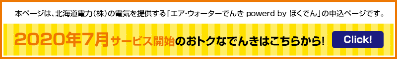 本ページは、北海道電力(株)の電気を提供する「エア・ウォーターでんき powerd by ほくでん」の申込みページです。 2020年7月サービス開始のおトクなでんきはこちらから! Click